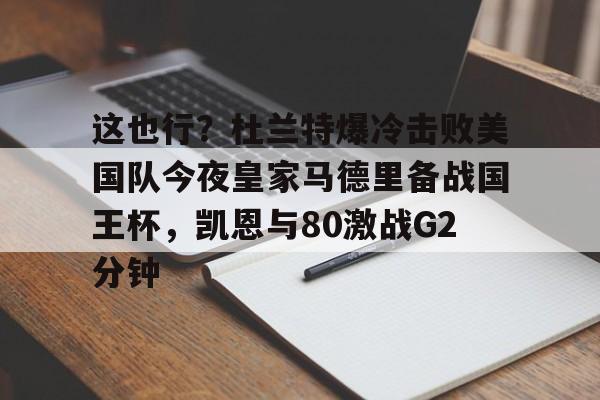 这也行？杜兰特爆冷击败美国队今夜皇家马德里备战国王杯，凯恩与80激战G2分钟的简单介绍